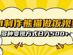 AI批量制作熊猫做饭视频：矩阵操作轻松日入500+，多种变现玩法-54创业网