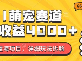 2024蓝海项目：AI萌宠赛道7天赚4k，详细玩法拆解-54创业网