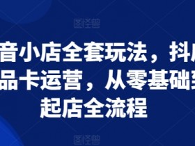 抖音小店运营全攻略：零基础起店到商品卡爆单秘籍-54创业网