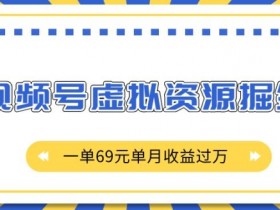 视频号虚拟资源掘金项目：0成本单月赚1W+，外面收费2980元这里免费揭秘-54创业网