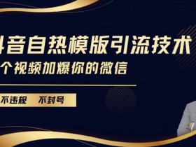 抖音自热模版引流技术：不违规不封号，1个视频爆加微信好友！-54创业网