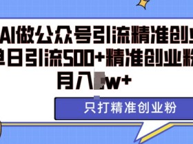 AI矩阵公众号引流秘籍：日引500+精准创业粉，轻松月入过w！-54创业网