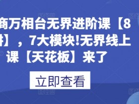 电商万相台无界进阶课：80讲7大模块，无界电商运营天花板课程-54创业网
