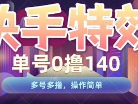 快手特效赚钱：0撸140元/号，多号多赚，简单操作大揭秘-54创业网