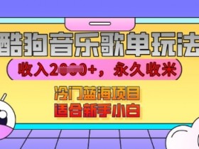 酷狗音乐歌单赚钱攻略：新手小白轻松日入1k+，冷门蓝海有播放就有收益-54创业网