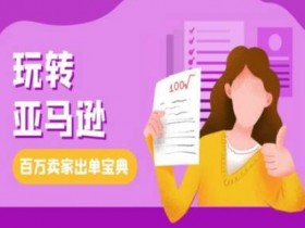亚马逊跨境电商教程：百万卖家出单宝典，手把手教你玩转亚马逊-54创业网