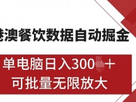 港澳餐饮数据掘金项目：单机日赚多单，全自动批量矩阵操作揭秘-54创业网