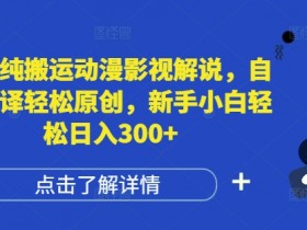 国外动漫影视解说搬运：自动翻译轻松原创，新手日入300+赚钱秘籍-54创业网