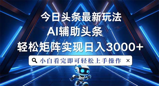 AI辅助今日头条最新玩法：简单思路复制粘贴，轻松矩阵日入3000+-54创业网