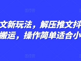 抖音剪同款小说推文搬运：解压新玩法，小白3分钟上手爆款-54创业网