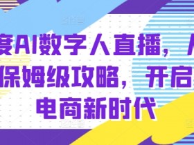 百度AI数字人直播带货教程：零基础入门到爆单实战，轻松玩转AI电商-54创业网