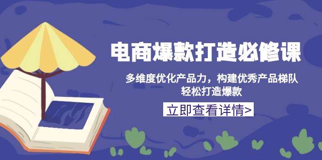 电商爆款打造：产品力优化+爆款策略必修课，轻松构建爆款梯队-54创业网
