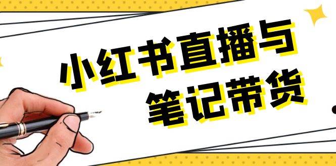 小红书直播带货攻略：选品上架笔记写作视频剪辑直播话术技巧-54创业网