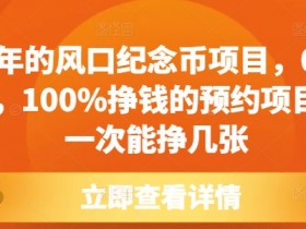 风口纪念币0成本100%赚钱？揭秘预约项目轻松挣几张技巧-54创业网