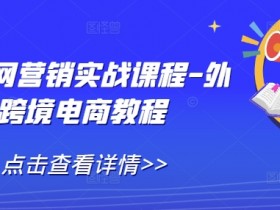 外贸跨境电商教程：全网营销实战课程，手把手教你提升外贸订单-54创业网