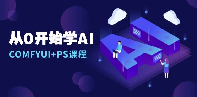 AI绘画教程：COMFYUI+PS从零入门到精通｜安装/报错/线稿控制/图文创作全攻略-54创业网