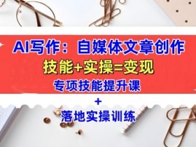AI写作教学课：自媒体文章创作技巧与实操训练，快速提升写作技能-54创业网