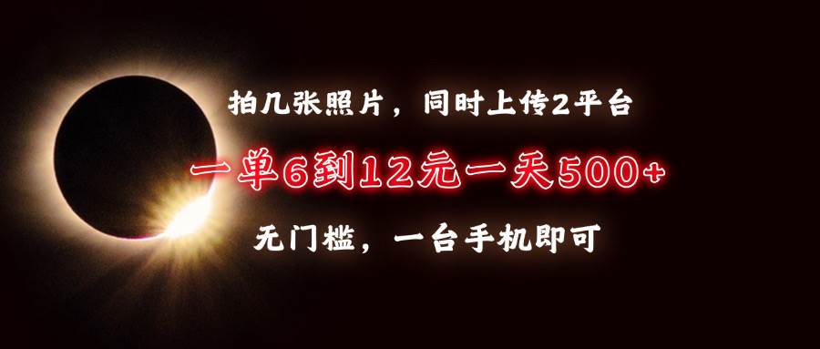 手机拍照赚钱：日赚500+，一单6-12元，无门槛兼职，双平台上传-54创业网
