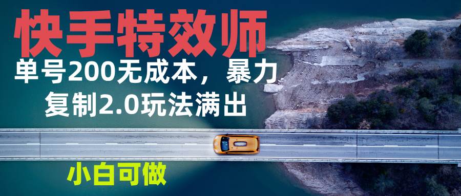 快手特效师2.0赚钱攻略：0成本日赚200元，新手小白轻松上手-54创业网