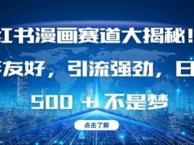 小红书漫画赛道怎么赚钱？新手日入多张的引流秘诀大揭秘-54创业网