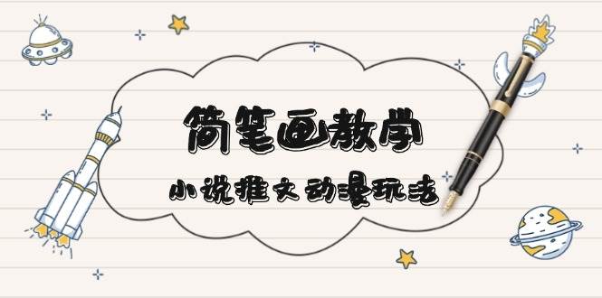 简笔画教学：小说推文动漫玩法+爆点文案技巧，引爆社交媒体流量-54创业网