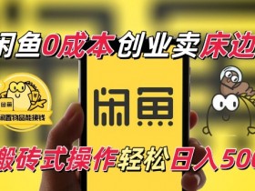 闲鱼0成本卖床边桌：纯小白搬砖日入500的电商冷门赛道揭秘-54创业网