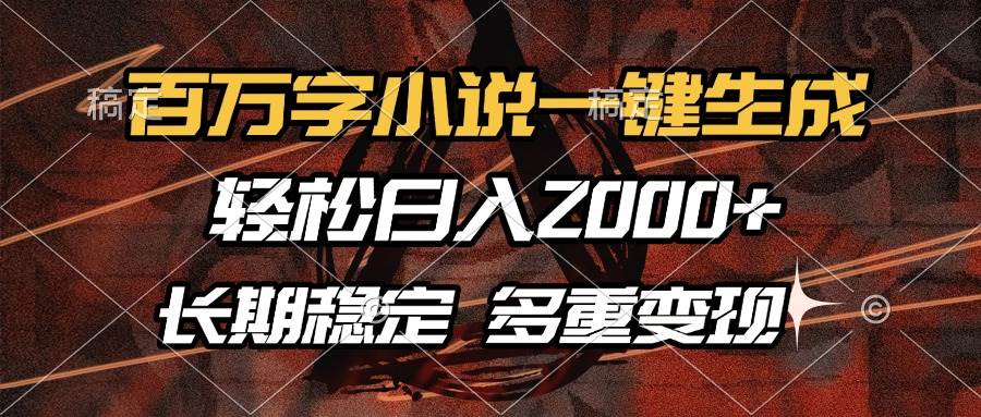 百万字小说一键生成：轻松日入2000+，长期稳定副业，多种变现方式-54创业网