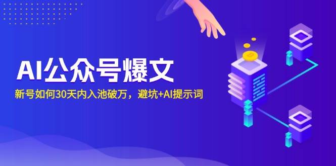 30天AI公众号爆文秘籍：新号快速入池破万，避坑指南+AI提示词技巧-54创业网