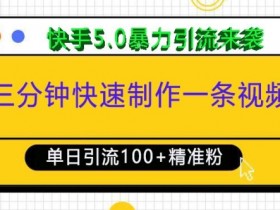快手5.0暴力引流：3分钟制作视频日引100+创业粉，精准涨粉玩法-54创业网