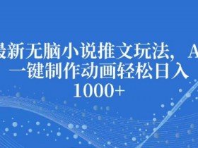 AI无脑小说推文玩法：一键生成动画日赚千元，小白也能轻松上手-54创业网