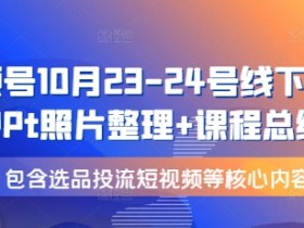 10月23-24日视频号线下课：PPT整理+选品投流短视频实战，核心干货总结-54创业网