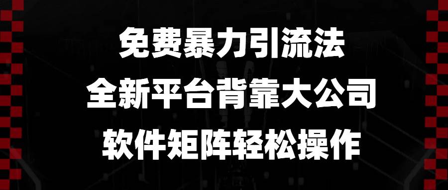 免费暴力引流软件：大公司平台矩阵，轻松操作快速涨粉-54创业网