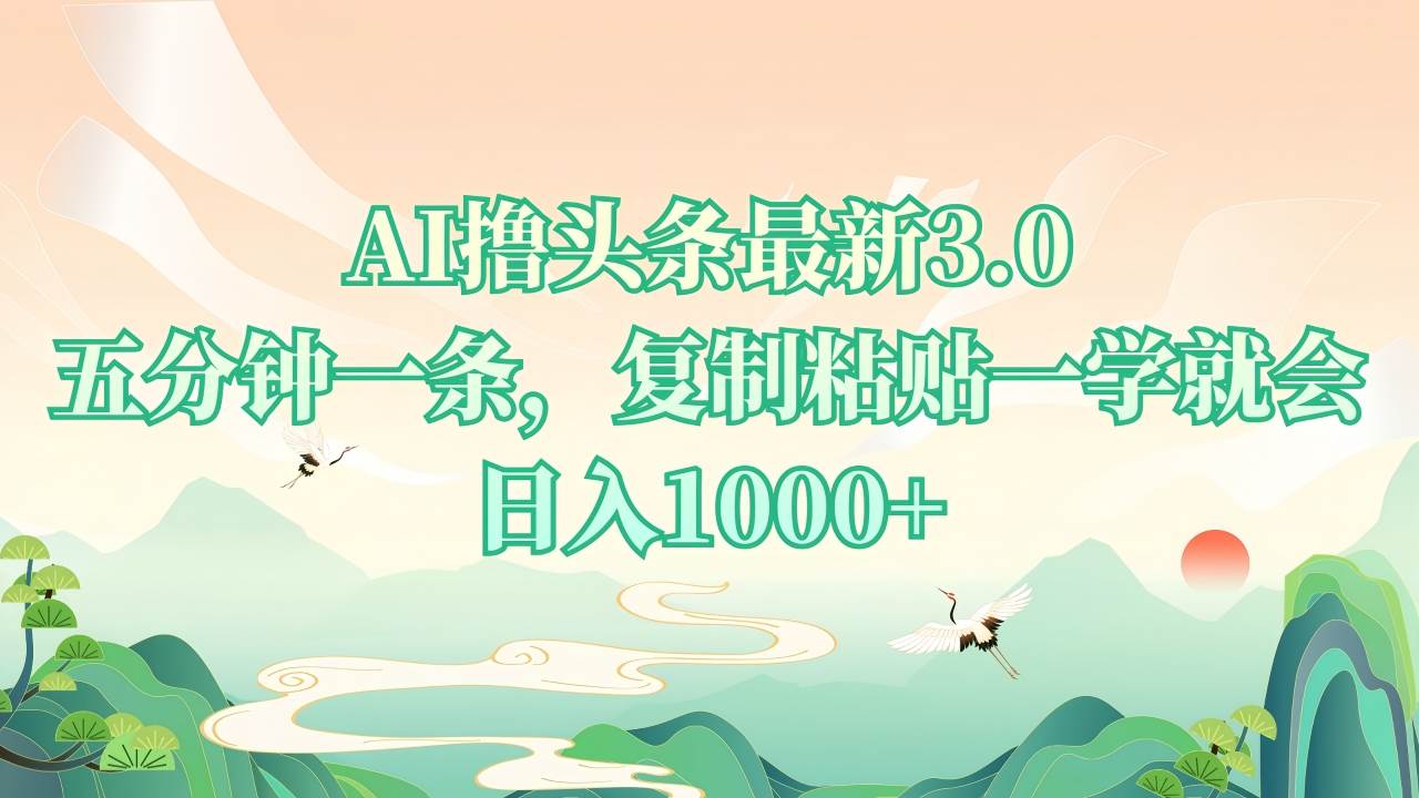 AI掘头条3.0教程：5分钟学会复制粘贴，轻松日赚1000+-54创业网