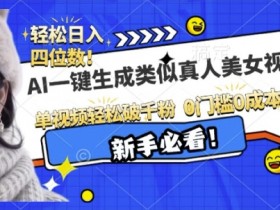 AI美女视频生成器：真人级效果，单条视频轻松涨粉1000+-54创业网