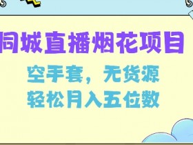 同城烟花项目：无货源空手套白狼，轻松月入5万揭秘-54创业网