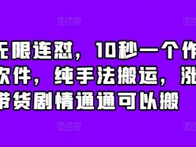 抖音无限连怼10秒搬运：纯手法涨粉带货，不买软件也能爆火-54创业网