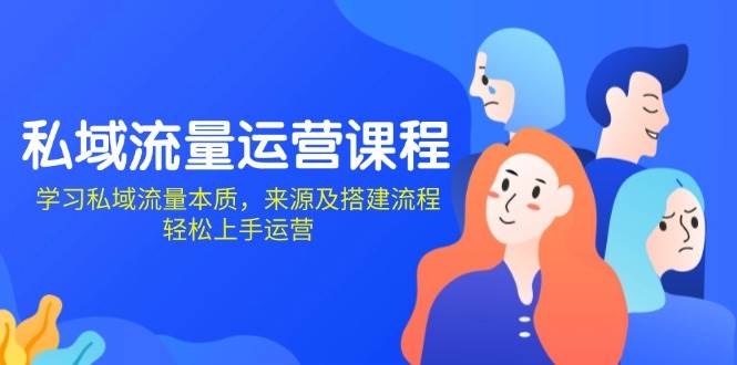 私域流量运营课程：3步掌握私域流量本质与搭建技巧，新手也能快速上手-54创业网