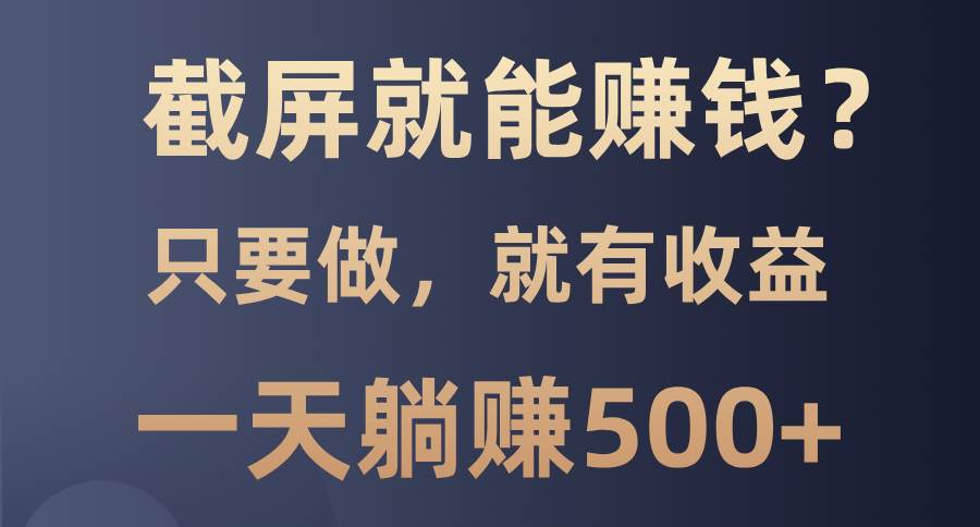 截屏赚钱：0门槛躺赚项目，日入500+，100%有收益-54创业网