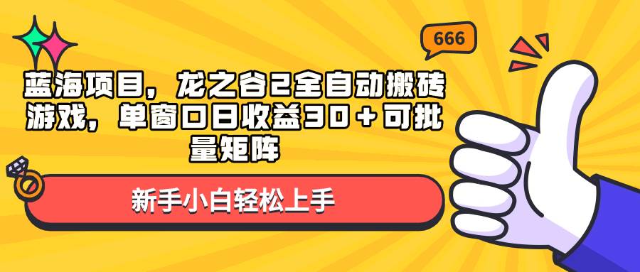 蓝海项目：龙之谷2全自动搬砖游戏，单窗口日赚30+，可批量矩阵操作-54创业网