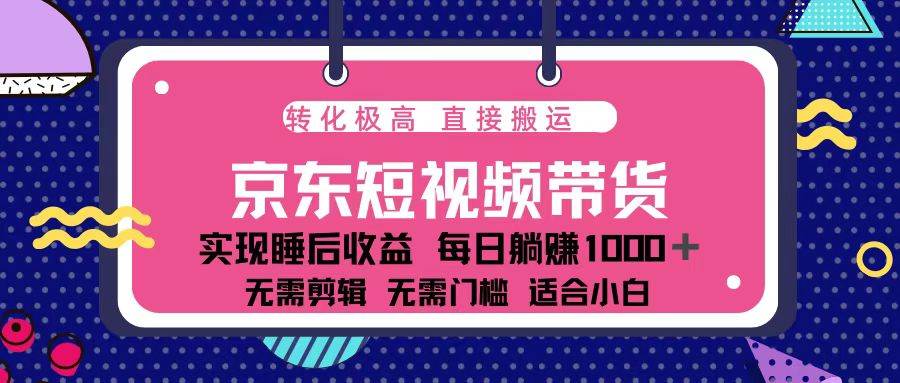 蓝海项目京东短视频带货：单账号月入过万，可批量复制-54创业网