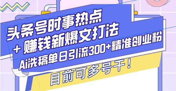 头条号时事热点赚钱新爆文打法：AI洗稿单日引流300+精准创业粉，目前…-54创业网