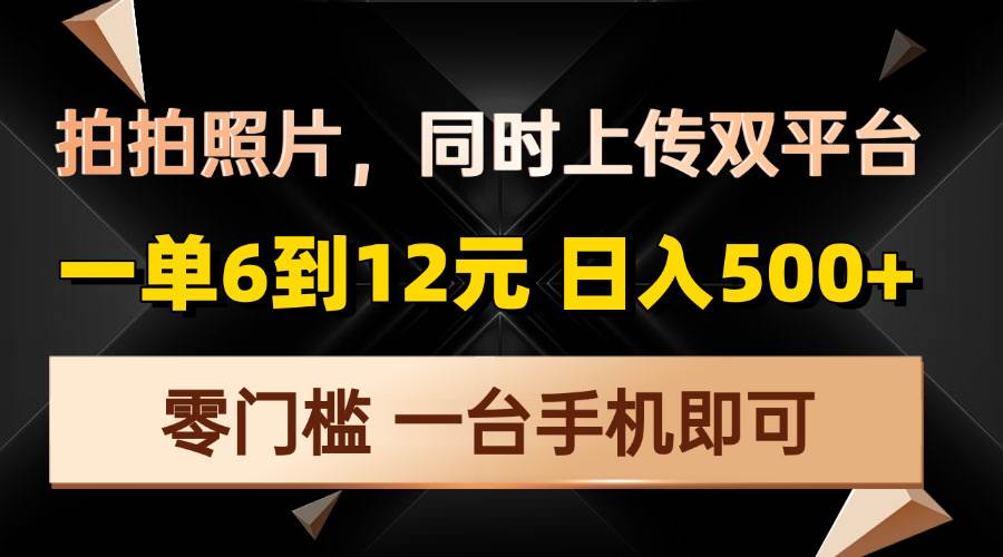 手机拍照赚钱：日赚500+，一单6-12元，双平台上传零门槛-54创业网
