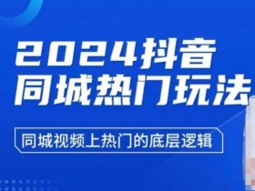 2024抖音同城热门玩法揭秘：3步掌握同城视频上热门底层逻辑-54创业网
