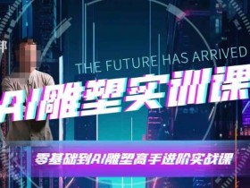 AI雕塑高手速成：AI雕塑软件实操技巧与实战应用-54创业网