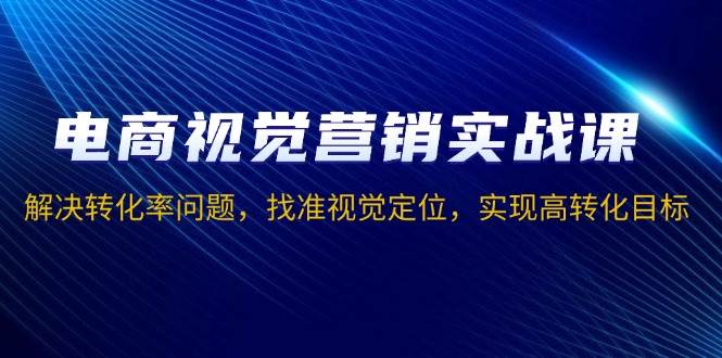 电商视觉营销课：3招提升转化率，精准定位引爆销量-54创业网