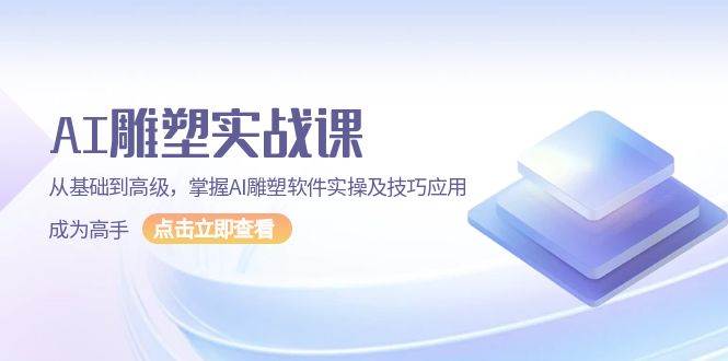 AI雕塑实战课：零基础到高手，快速掌握AI雕塑软件技巧与应用-54创业网