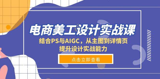 电商美工设计实战课：PS+AIGC高效做主图详情页，快速提升设计能力-54创业网