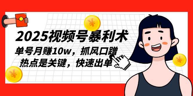 2025视频号赚钱秘籍：单号月入10w暴利术，蹭热点快速出单-54创业网