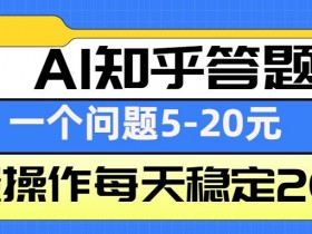 AI知乎答题赚钱秘籍：批量操作日入200+，单题收益5-20元-54创业网