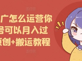 短剧推广账号运营：原创+搬运教程教你轻松月入过万-54创业网